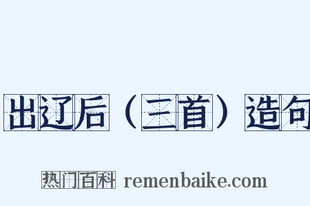 出辽后（三首）造句是什么意思的图片